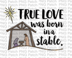 True Love was Born in a Stable, Manger and Nativity Scene, Christmas Sublimation Design, Holiday PNG File